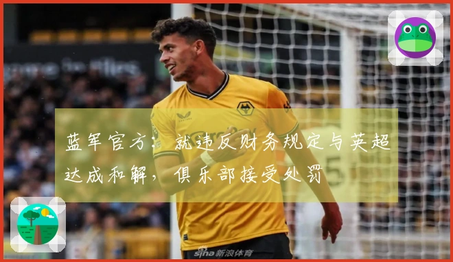 蓝军官方：就违反财务规定与英超达成和解，俱乐部接受处罚
