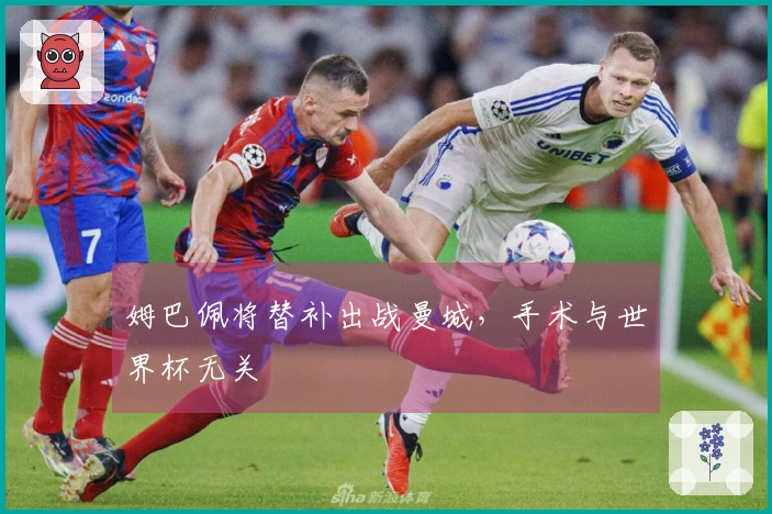 姆巴佩将替补出战曼城，手术与世界杯无关