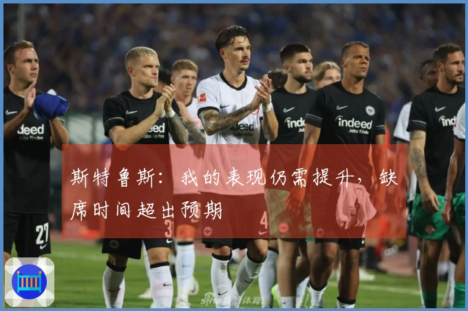 斯特鲁斯：我的表现仍需提升，缺席时间超出预期