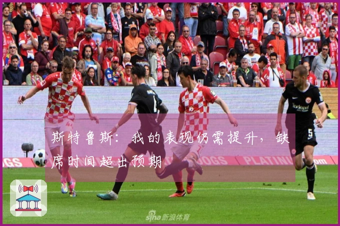 斯特鲁斯：我的表现仍需提升，缺席时间超出预期