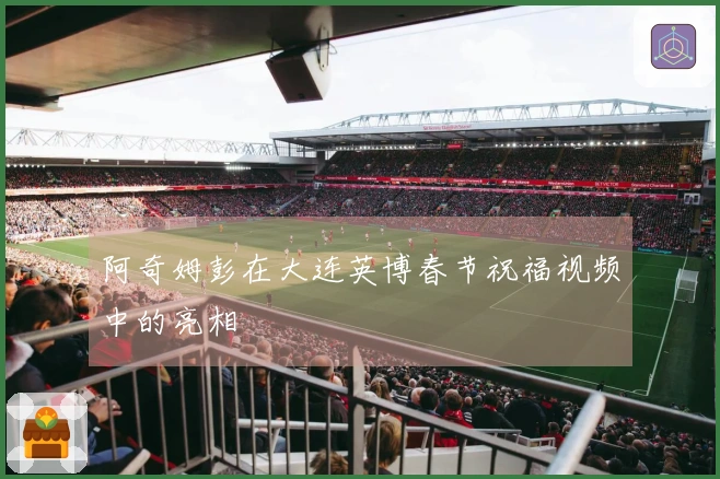 阿奇姆彭在大连英博春节祝福视频中的亮相