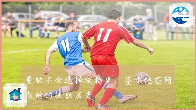 曼联不会选择埃梅里，鉴于他在阿森纳的执教历史