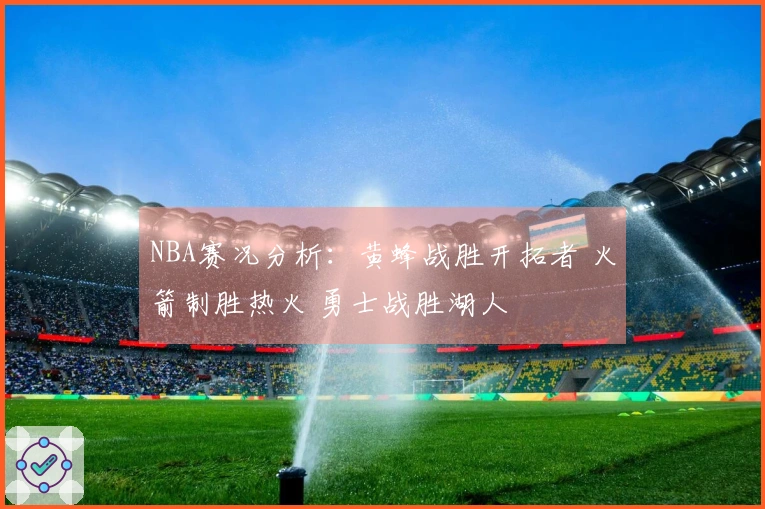 NBA赛况分析：黄蜂战胜开拓者 火箭制胜热火 勇士战胜湖人