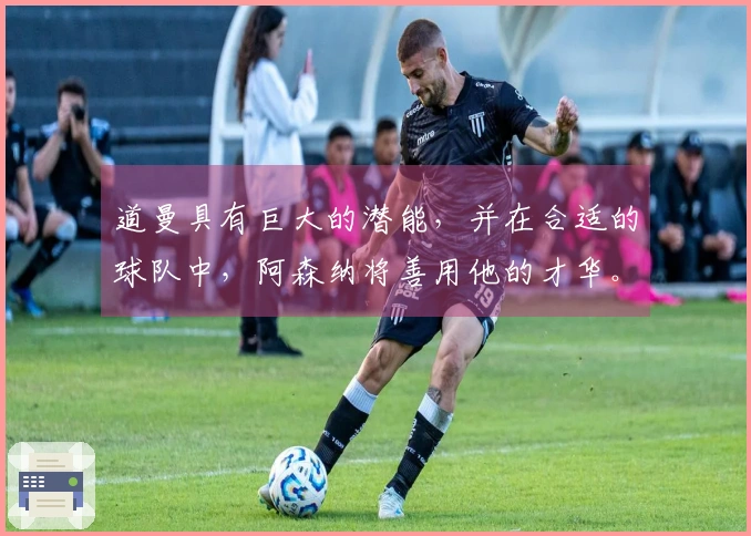 道曼具有巨大的潜能，并在合适的球队中，阿森纳将善用他的才华。