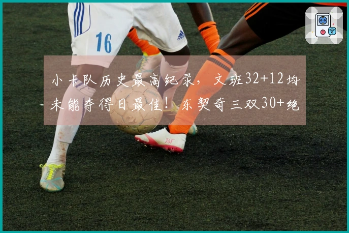 小卡队历史最高纪录，文班32+12均未能夺得日最佳！东契奇三双30+绝杀。