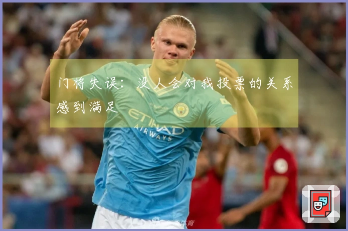门将失误：没人会对我投票的关系感到满足