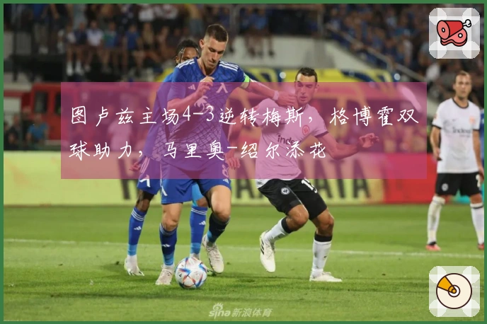 图卢兹主场4-3逆转梅斯，格博霍双球助力，马里奥-绍尔添花