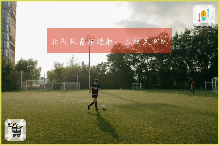 北汽队首轮连胜，击败天津队