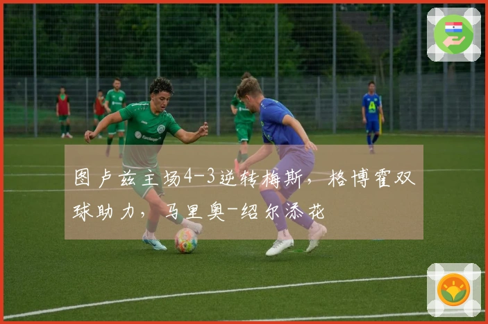 图卢兹主场4-3逆转梅斯，格博霍双球助力，马里奥-绍尔添花